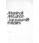 Jak rozumět médiím: extenze člověka – Marshall McLuhan