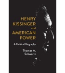 Henry Kissinger and American Power: A Political Biography – Thomas Alan Schwartz